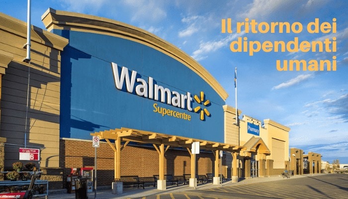 WALMART: la multinazionale torna alle origini e riassume dipendenti umani