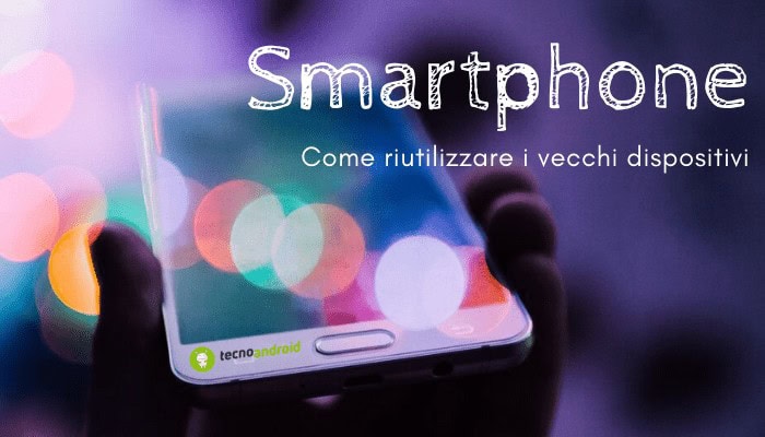 Smartphone: ecco come dare una seconda vita al nostro vecchio dispositivo