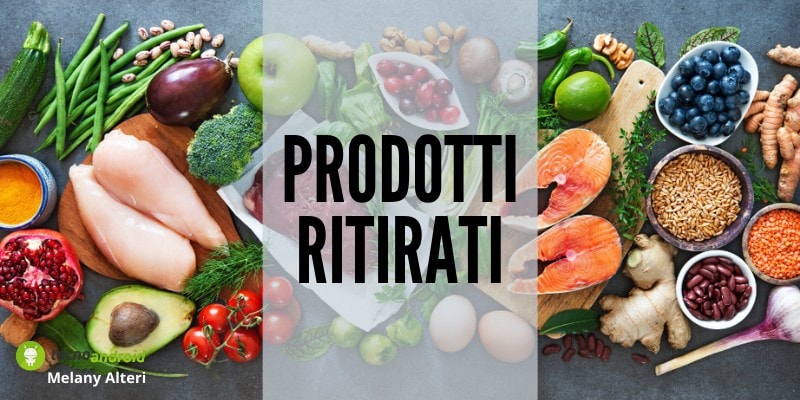 Prodotti ritirati: se avete mangiato questi alimenti la vostra salute è in pericolo